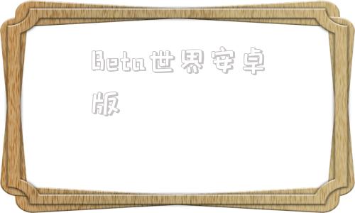 Beta世界安卓版betaworld百科